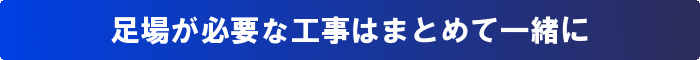 足場が必要な工事はまとめて一緒に